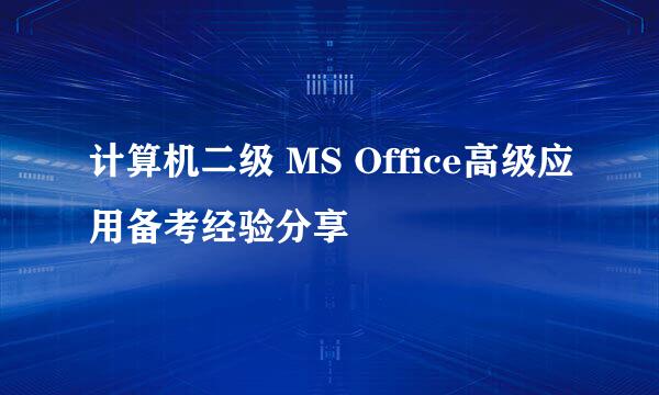 计算机二级 MS Office高级应用备考经验分享