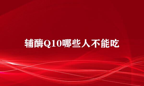 辅酶Q10哪些人不能吃