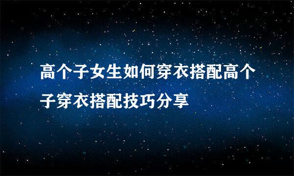 高个子女生如何穿衣搭配高个子穿衣搭配技巧分享
