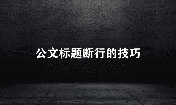 公文标题断行的技巧