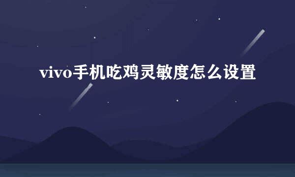 vivo手机吃鸡灵敏度怎么设置