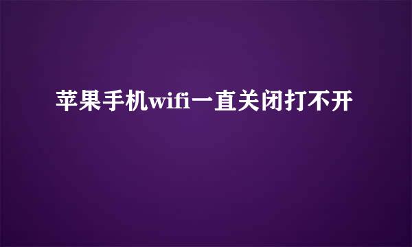 苹果手机wifi一直关闭打不开