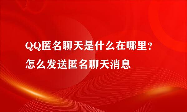 QQ匿名聊天是什么在哪里？怎么发送匿名聊天消息