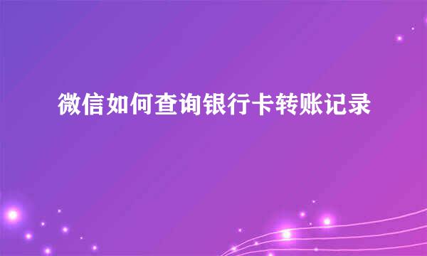 微信如何查询银行卡转账记录