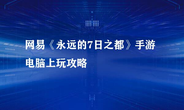 网易《永远的7日之都》手游电脑上玩攻略