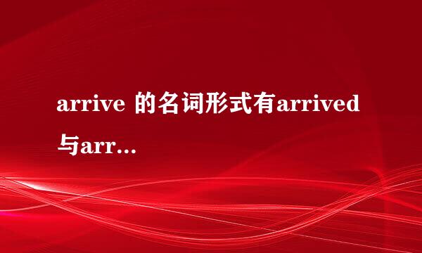 arrive 的名词形式有arrived 与arriving ,请问二者有何区别