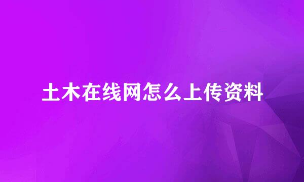 土木在线网怎么上传资料