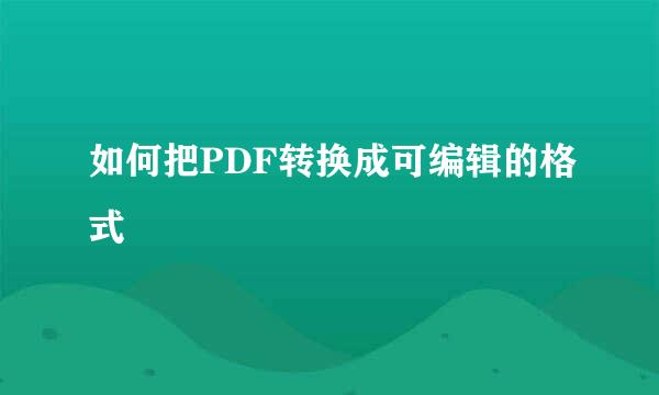 如何把PDF转换成可编辑的格式