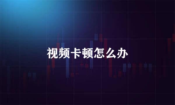 视频卡顿怎么办