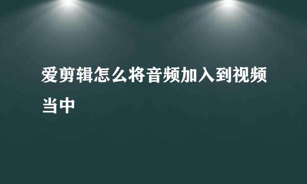 爱剪辑怎么将音频加入到视频当中