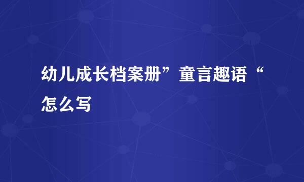 幼儿成长档案册”童言趣语“怎么写