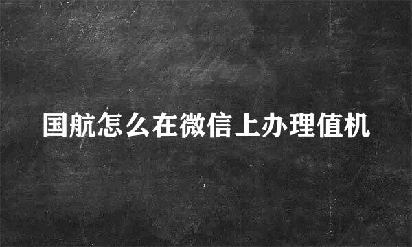 国航怎么在微信上办理值机