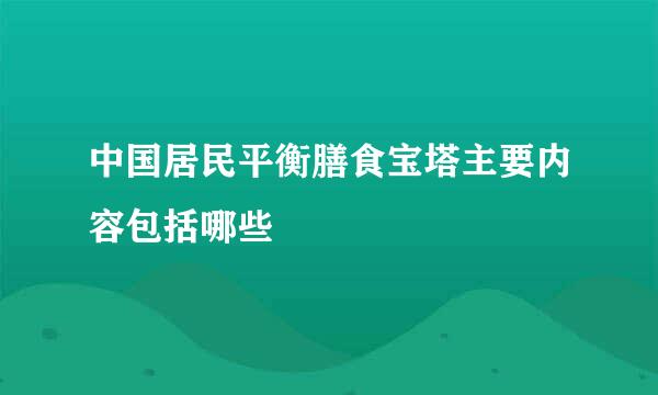 中国居民平衡膳食宝塔主要内容包括哪些