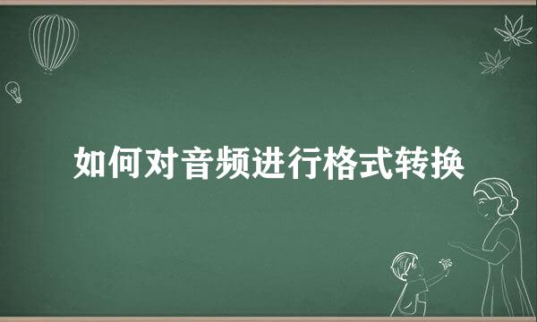 如何对音频进行格式转换