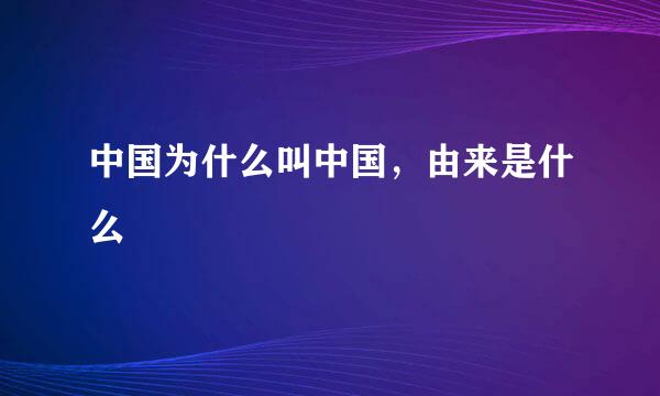 中国为什么叫中国，由来是什么