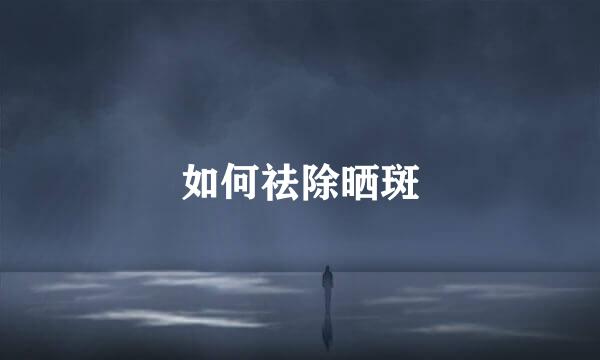 如何祛除晒斑