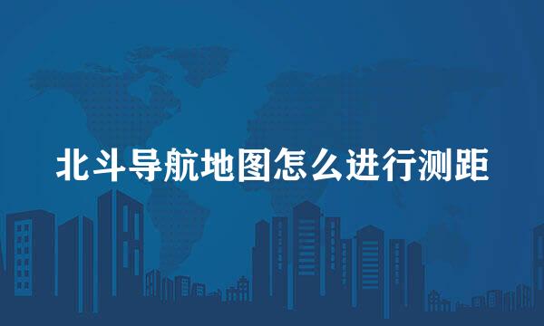 北斗导航地图怎么进行测距