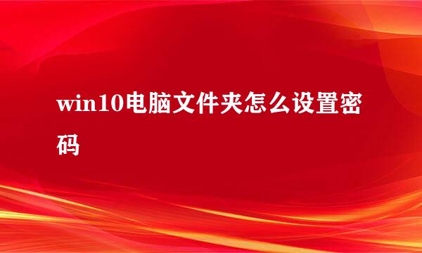 win10电脑文件夹怎么设置密码
