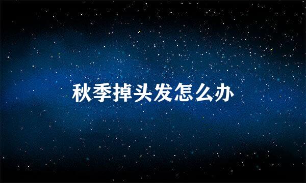 秋季掉头发怎么办