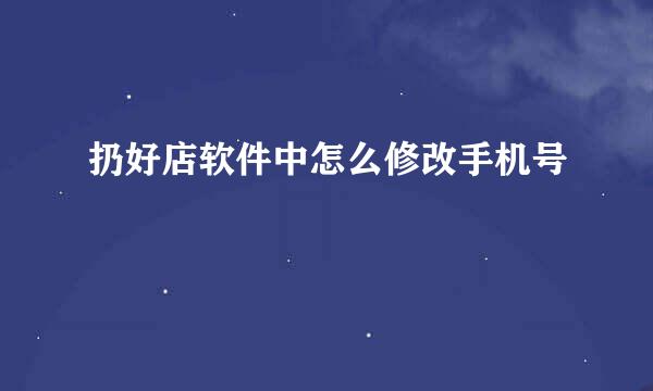 扔好店软件中怎么修改手机号