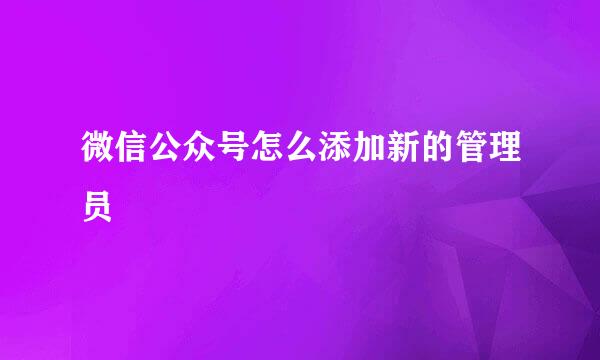 微信公众号怎么添加新的管理员