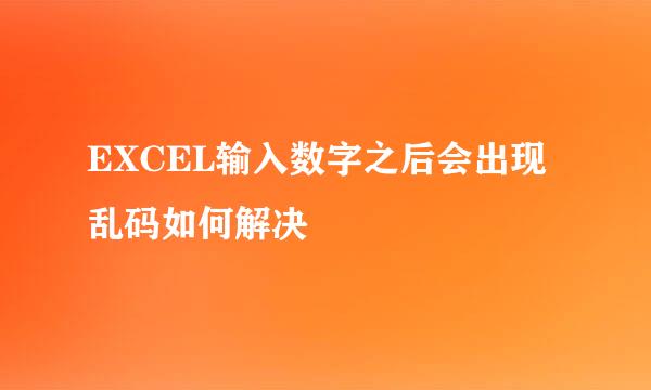 EXCEL输入数字之后会出现乱码如何解决