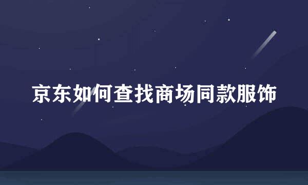 京东如何查找商场同款服饰