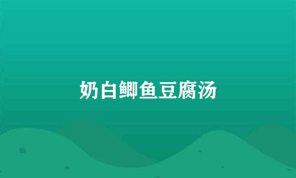 奶白鲫鱼豆腐汤