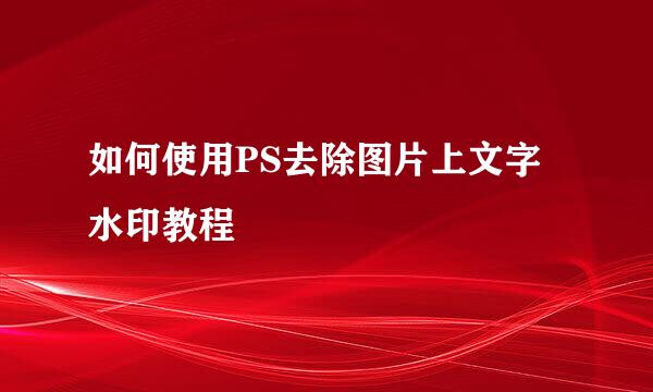 如何使用PS去除图片上文字水印教程
