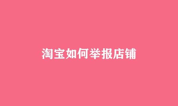 淘宝如何举报店铺