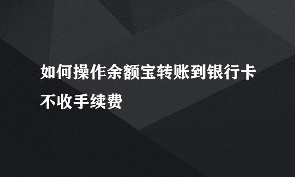 如何操作余额宝转账到银行卡不收手续费