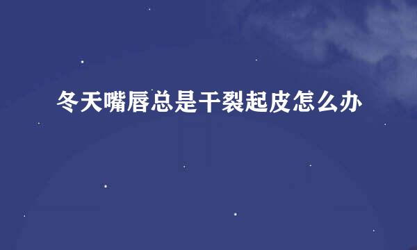 冬天嘴唇总是干裂起皮怎么办