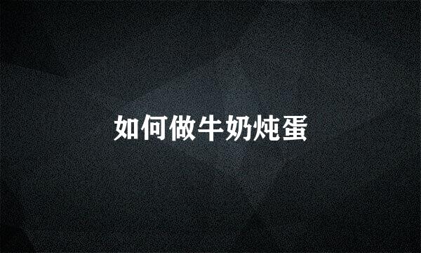 如何做牛奶炖蛋