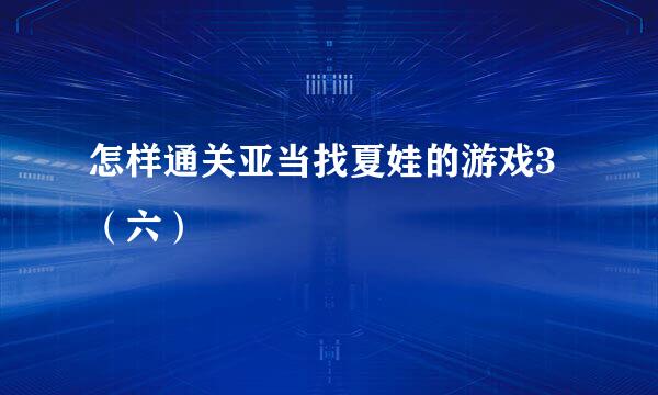 怎样通关亚当找夏娃的游戏3 （六）