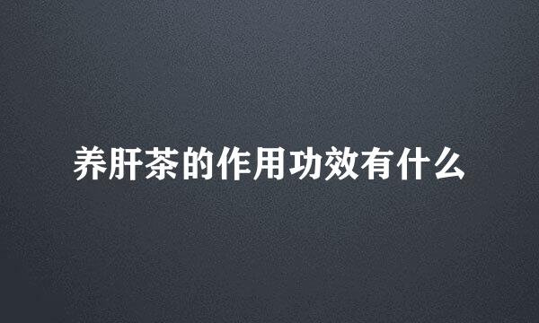 养肝茶的作用功效有什么