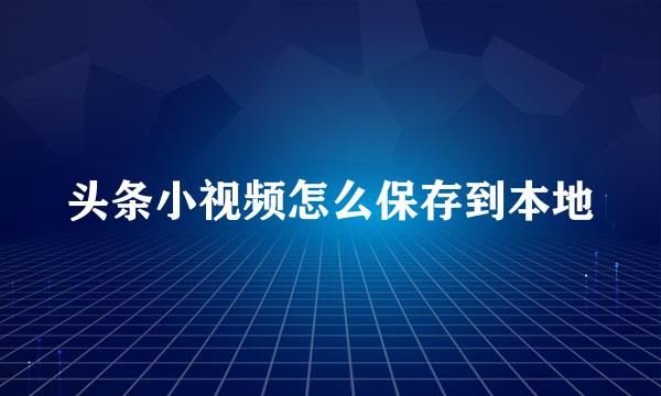 头条小视频怎么保存到本地