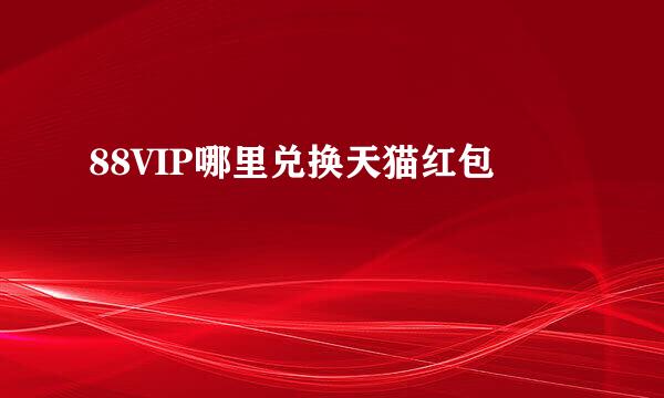 88VIP哪里兑换天猫红包
