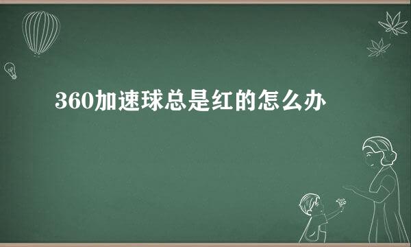 360加速球总是红的怎么办