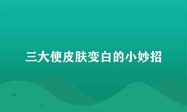 三大使皮肤变白的小妙招