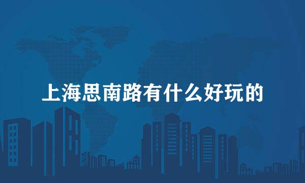 上海思南路有什么好玩的