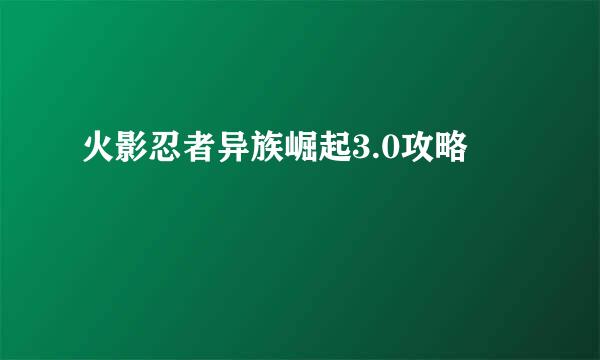 火影忍者异族崛起3.0攻略