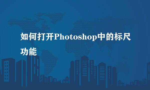 如何打开Photoshop中的标尺功能