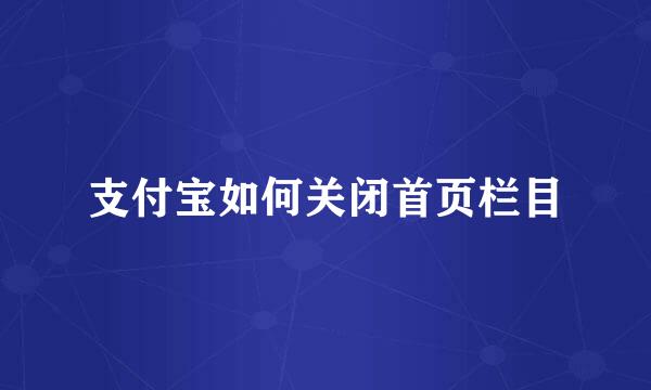 支付宝如何关闭首页栏目