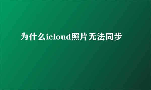 为什么icloud照片无法同步