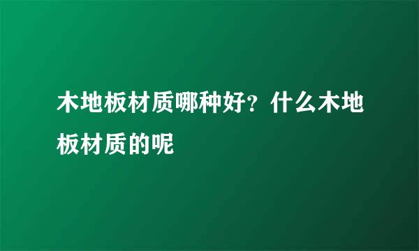 木地板材质哪种好？什么木地板材质的呢
