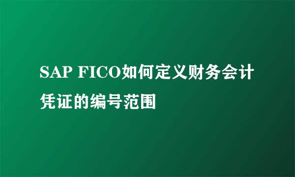 SAP FICO如何定义财务会计凭证的编号范围