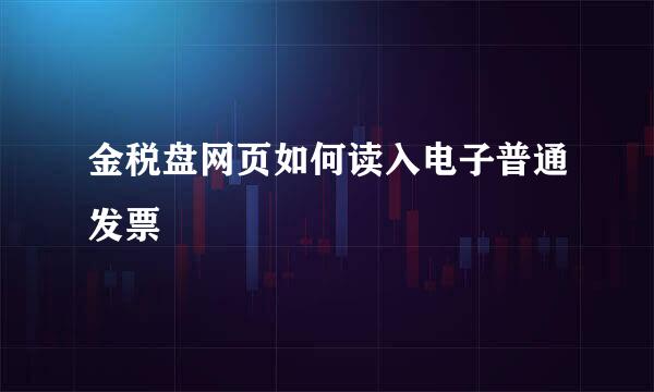金税盘网页如何读入电子普通发票