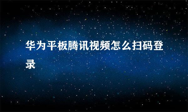 华为平板腾讯视频怎么扫码登录