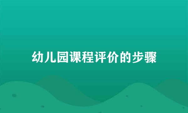 幼儿园课程评价的步骤