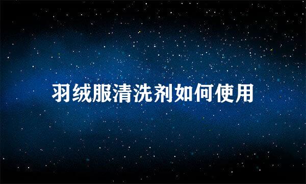 羽绒服清洗剂如何使用
